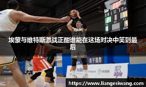埃蒙与维特斯激战正酣谁能在这场对决中笑到最后